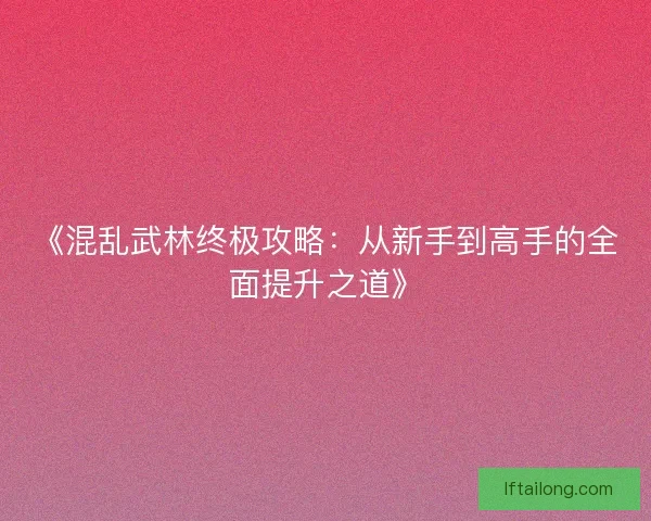 《混乱武林终极攻略：从新手到高手的全面提升之道》