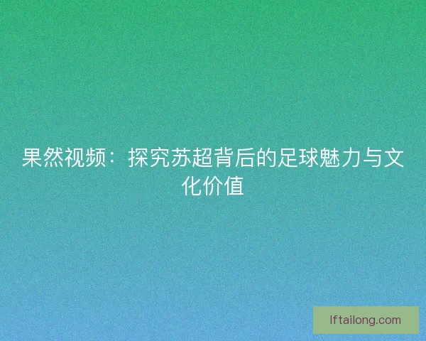 果然视频：探究苏超背后的足球魅力与文化价值