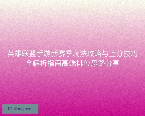 英雄联盟手游新赛季玩法攻略与上分技巧全解析指南高端排位思路分享