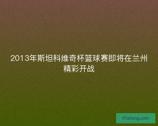 2013年斯坦科维奇杯篮球赛即将在兰州精彩开战
