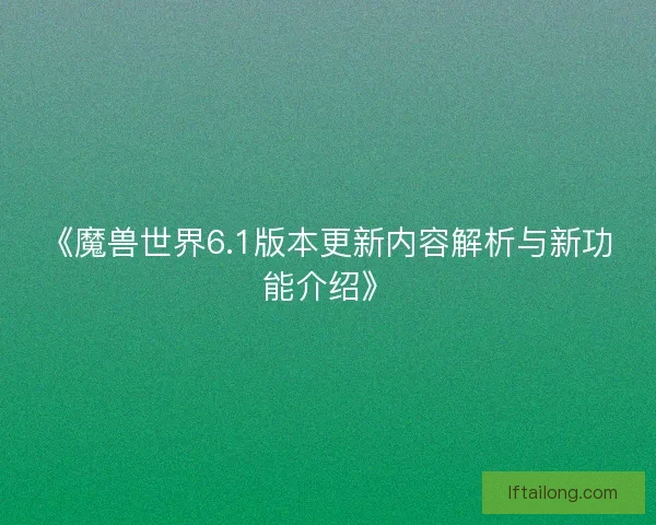 《魔兽世界6.1版本更新内容解析与新功能介绍》 《魔兽世界6.1版本更新内容解析与新功能介绍》