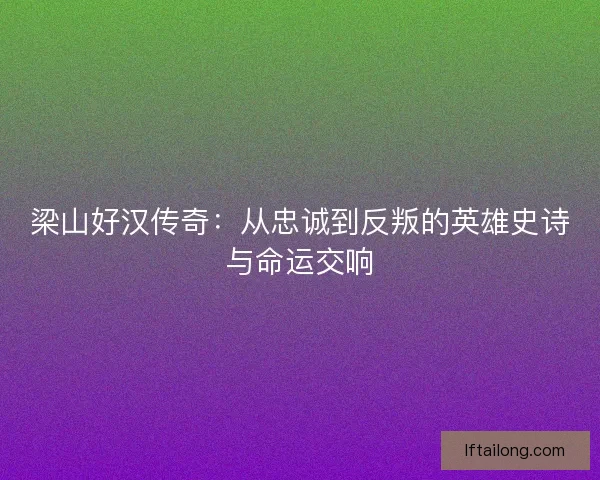 梁山好汉传奇：从忠诚到反叛的英雄史诗与命运交响