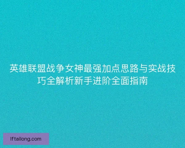 英雄联盟战争女神最强加点思路与实战技巧全解析新手进阶全面指南
